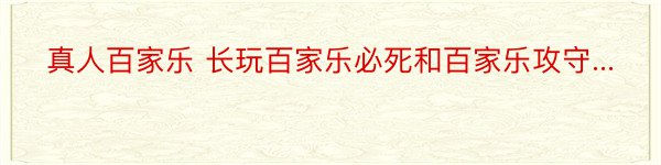 真人百家乐 长玩百家乐必死和百家乐攻守...