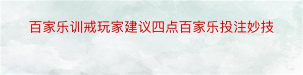 百家乐训戒玩家建议四点百家乐投注妙技