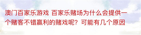 澳门百家乐游戏 百家乐赌场为什么会提供一个赌客不错赢利的赌戏呢？可能有几个原因