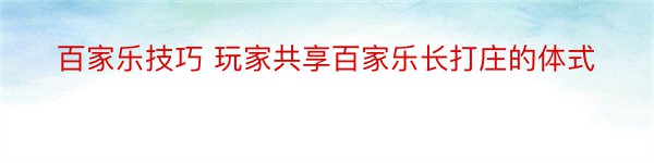 百家乐技巧 玩家共享百家乐长打庄的体式