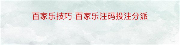 百家乐技巧 百家乐注码投注分派