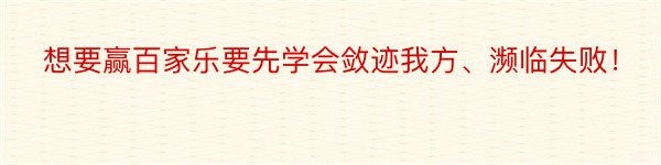 想要赢百家乐要先学会敛迹我方、濒临失败！