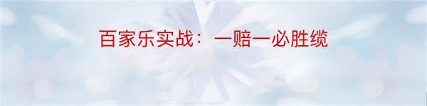 百家乐实战：一赔一必胜缆