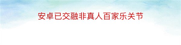 安卓已交融非真人百家乐关节