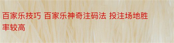 百家乐技巧 百家乐神奇注码法 投注场地胜率较高