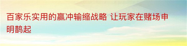 百家乐实用的赢冲输缩战略 让玩家在赌场申明鹊起