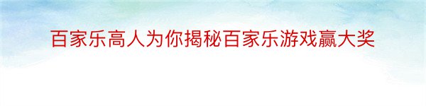 百家乐高人为你揭秘百家乐游戏赢大奖