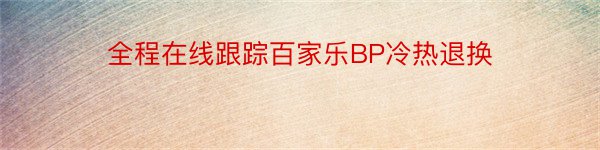 全程在线跟踪百家乐BP冷热退换