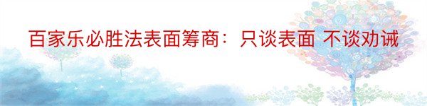 百家乐必胜法表面筹商：只谈表面 不谈劝诫