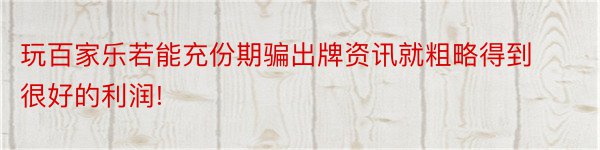 玩百家乐若能充份期骗出牌资讯就粗略得到很好的利润!