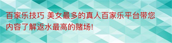 百家乐技巧 美女最多的真人百家乐平台带您内容了解返水最高的赌场!