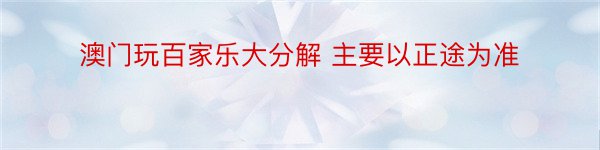 澳门玩百家乐大分解 主要以正途为准