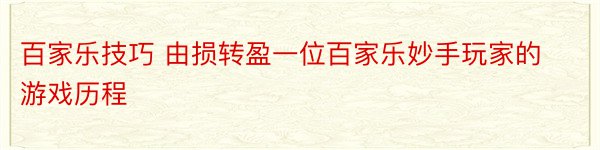 百家乐技巧 由损转盈一位百家乐妙手玩家的游戏历程