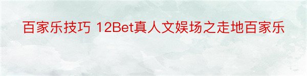 百家乐技巧 12Bet真人文娱场之走地百家乐