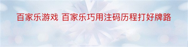 百家乐游戏 百家乐巧用注码历程打好牌路