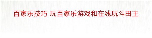 百家乐技巧 玩百家乐游戏和在线玩斗田主