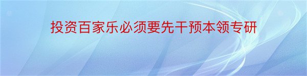 投资百家乐必须要先干预本领专研