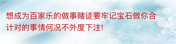 想成为百家乐的做事赌徒要牢记宝石做你合计对的事情何况不外度下注!