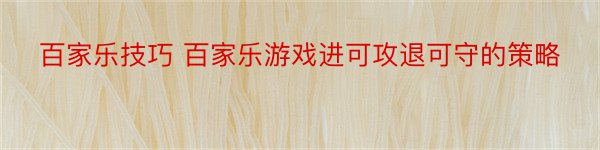 百家乐技巧 百家乐游戏进可攻退可守的策略