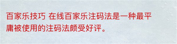 百家乐技巧 在线百家乐注码法是一种最平庸被使用的注码法颇受好评。