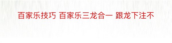 百家乐技巧 百家乐三龙合一 跟龙下注不