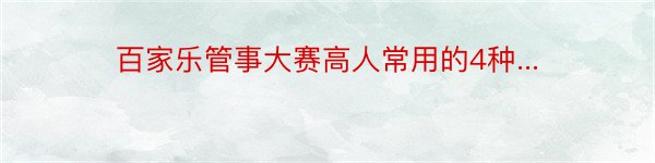 百家乐管事大赛高人常用的4种...