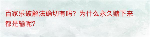 百家乐破解法确切有吗？为什么永久赌下来都是输呢？