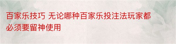 百家乐技巧 无论哪种百家乐投注法玩家都必须要留神使用