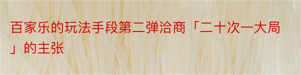 百家乐的玩法手段第二弹洽商「二十次一大局」的主张