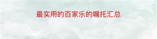 最实用的百家乐的嘱托汇总