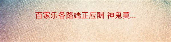 百家乐各路端正应酬 神鬼莫...