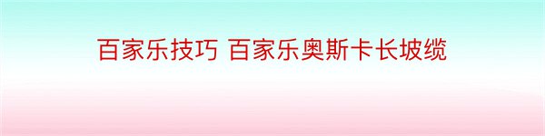 百家乐技巧 百家乐奥斯卡长坡缆