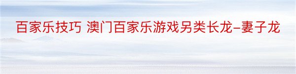 百家乐技巧 澳门百家乐游戏另类长龙-妻子龙