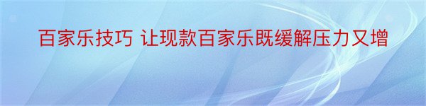 百家乐技巧 让现款百家乐既缓解压力又增