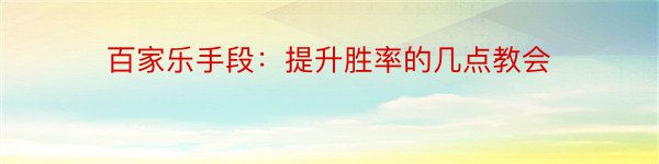 百家乐手段：提升胜率的几点教会