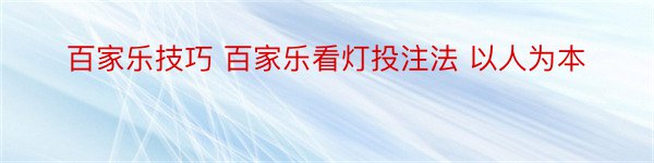 百家乐技巧 百家乐看灯投注法 以人为本