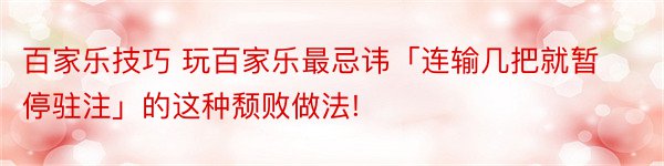 百家乐技巧 玩百家乐最忌讳「连输几把就暂停驻注」的这种颓败做法!