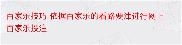 百家乐技巧 依据百家乐的看路要津进行网上百家乐投注