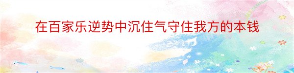 在百家乐逆势中沉住气守住我方的本钱