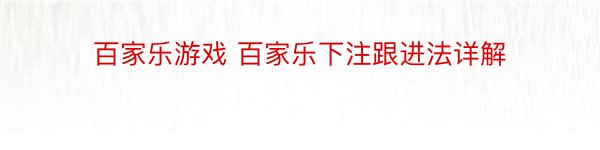 百家乐游戏 百家乐下注跟进法详解