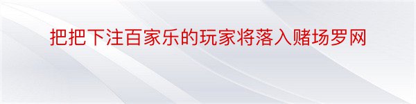 把把下注百家乐的玩家将落入赌场罗网