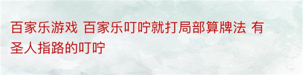 百家乐游戏 百家乐叮咛就打局部算牌法 有圣人指路的叮咛