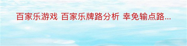 百家乐游戏 百家乐牌路分析 幸免输点路...