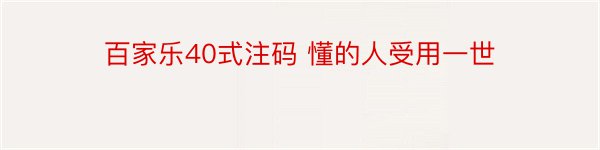 百家乐40式注码 懂的人受用一世