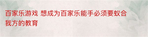 百家乐游戏 想成为百家乐能手必须要蚁合我方的教育