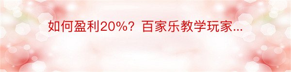 如何盈利20%？百家乐教学玩家...