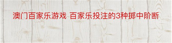 澳门百家乐游戏 百家乐投注的3种掷中阶断