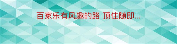 百家乐有风趣的路 顶住随即...