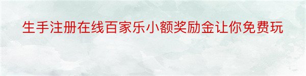 生手注册在线百家乐小额奖励金让你免费玩