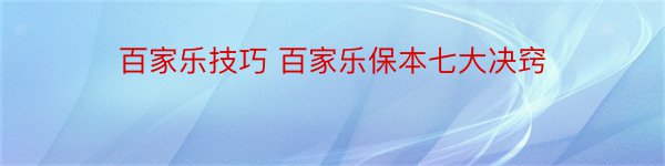 百家乐技巧 百家乐保本七大决窍